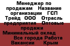 Менеджер по продажам › Название организации ­ ГСП-Трейд, ООО › Отрасль предприятия ­ Оптовые продажи › Минимальный оклад ­ 40 000 - Все города Работа » Вакансии   . Крым,Гаспра